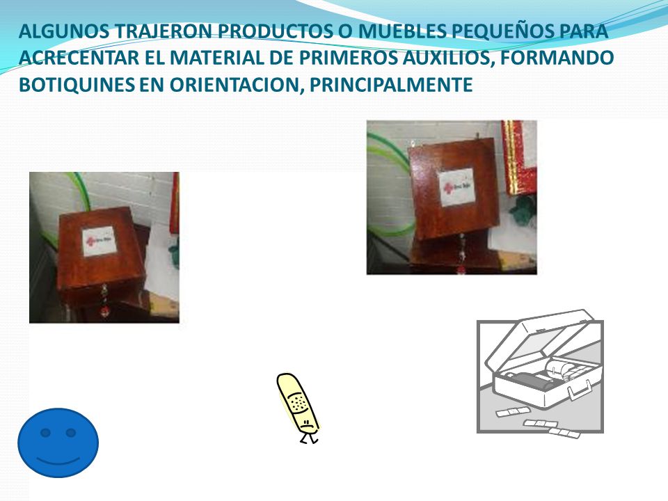 ALGUNOS TRAJERON PRODUCTOS O MUEBLES PEQUEÑOS PARA ACRECENTAR EL MATERIAL DE PRIMEROS AUXILIOS, FORMANDO BOTIQUINES EN ORIENTACION, PRINCIPALMENTE