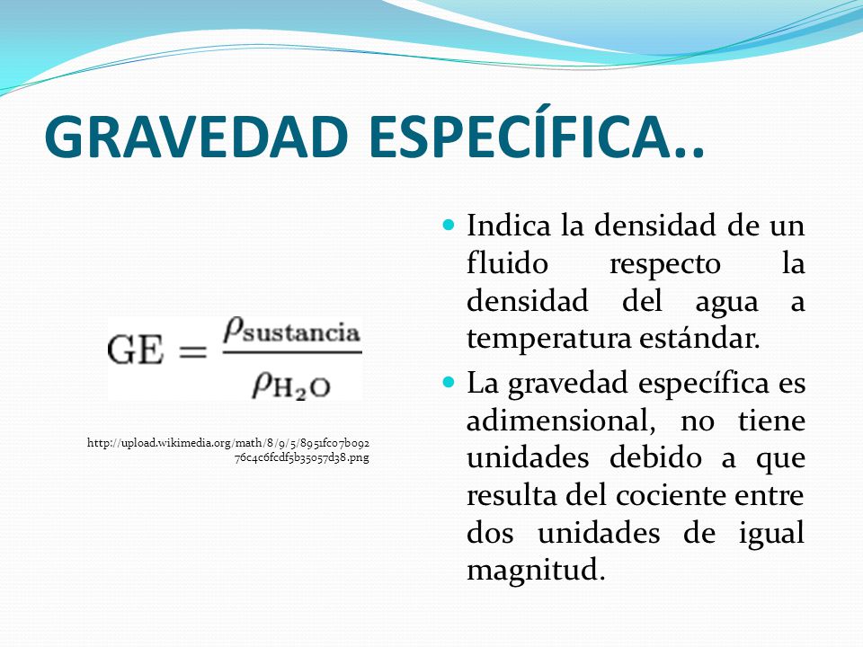 GRAVEDAD ESPECÍFICA.. Indica la densidad de un fluido respecto la densidad del agua a temperatura estándar.