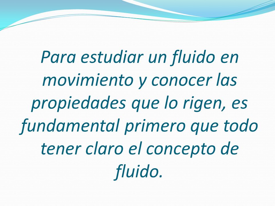 Para estudiar un fluido en movimiento y conocer las propiedades que lo rigen, es fundamental primero que todo tener claro el concepto de fluido.