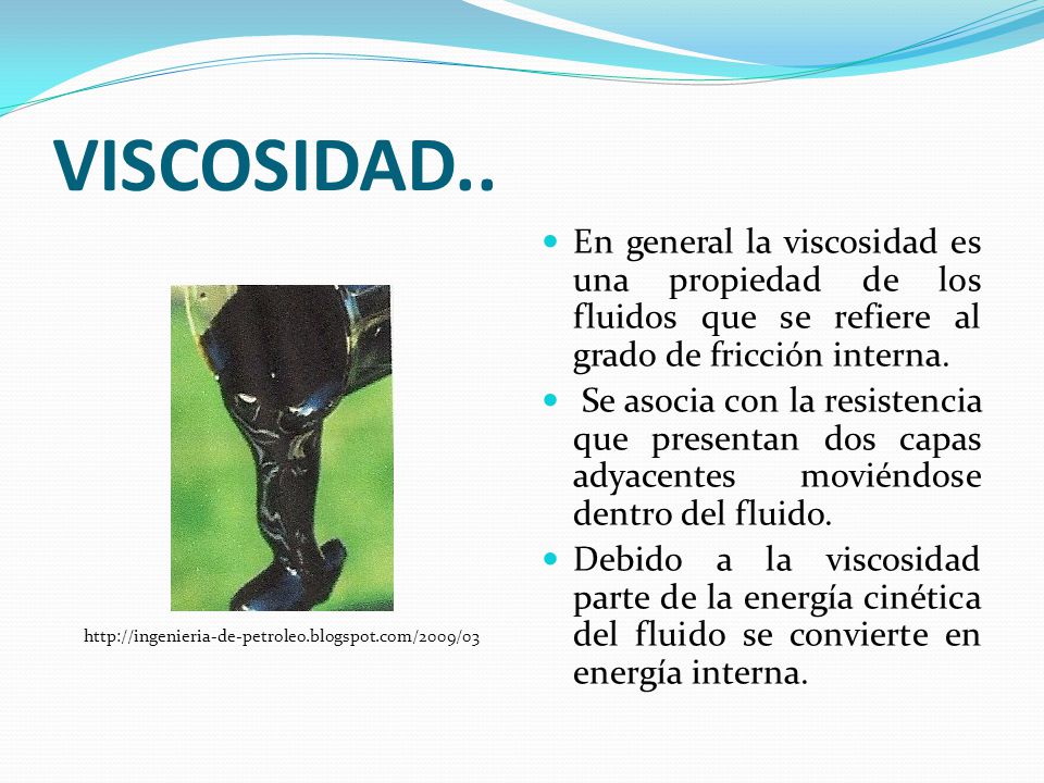 VISCOSIDAD.. En general la viscosidad es una propiedad de los fluidos que se refiere al grado de fricción interna.