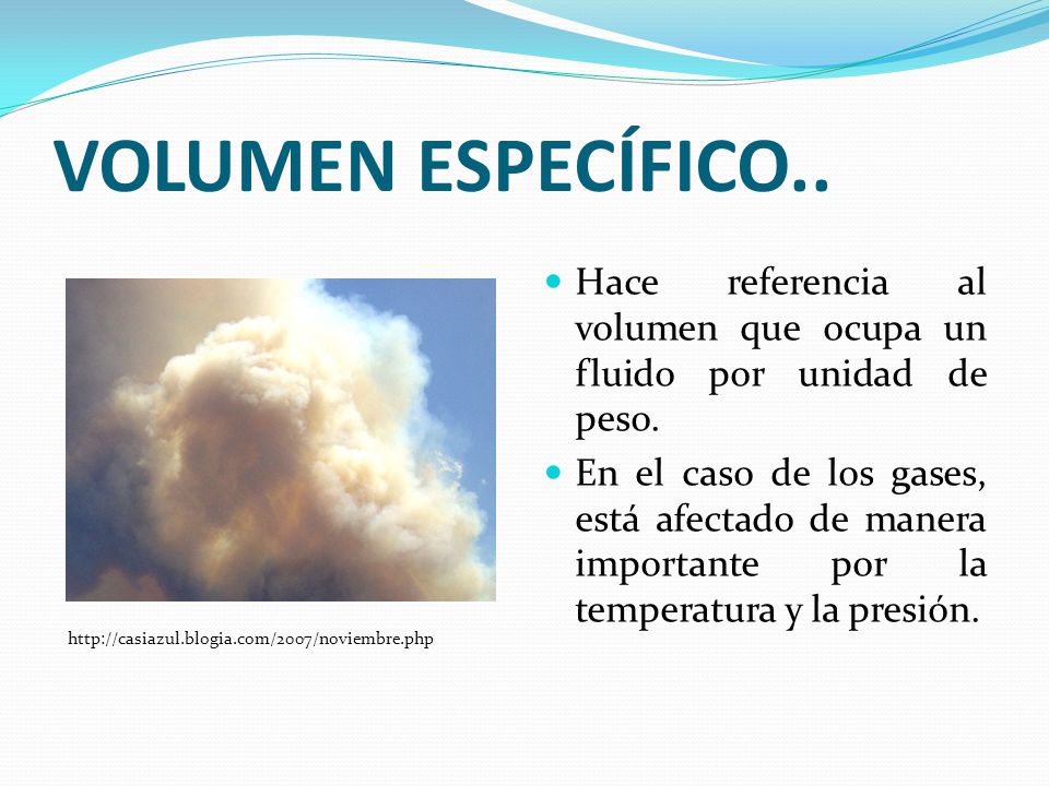 VOLUMEN ESPECÍFICO.. Hace referencia al volumen que ocupa un fluido por unidad de peso.