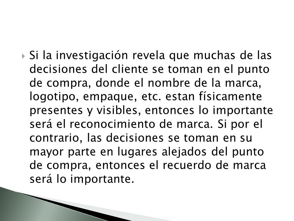 Si la investigación revela que muchas de las decisiones del cliente se toman en el punto de compra, donde el nombre de la marca, logotipo, empaque, etc.