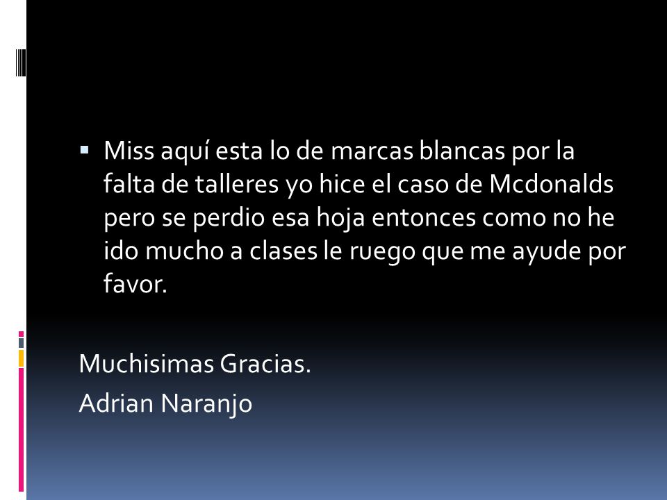 Miss aquí esta lo de marcas blancas por la falta de talleres yo hice el caso de Mcdonalds pero se perdio esa hoja entonces como no he ido mucho a clases le ruego que me ayude por favor.
