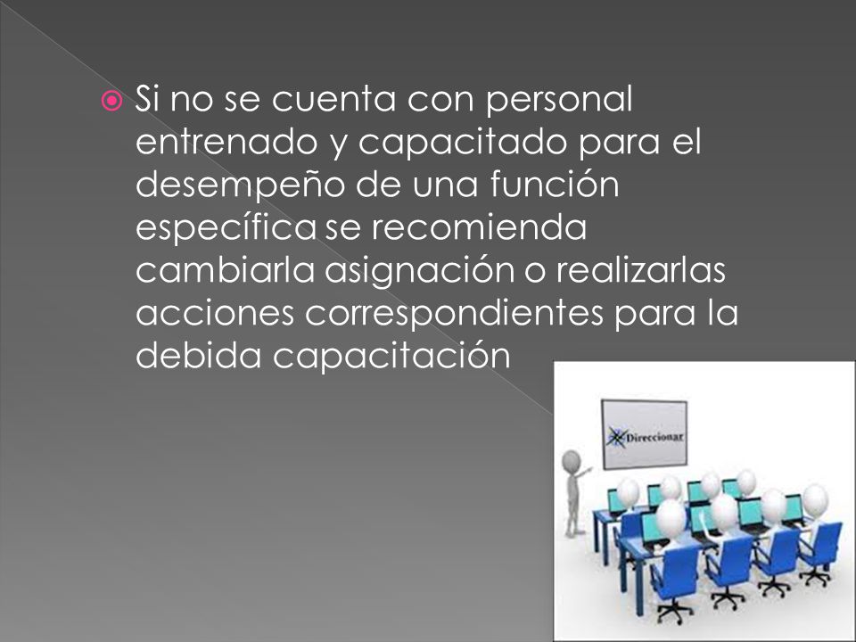 Si no se cuenta con personal entrenado y capacitado para el desempeño de una función específica se recomienda cambiarla asignación o realizarlas acciones correspondientes para la debida capacitación