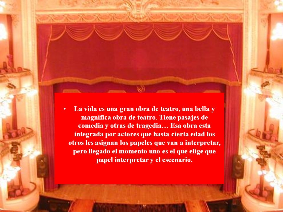 La vida es una gran obra de teatro, una bella y magnífica obra de teatro.