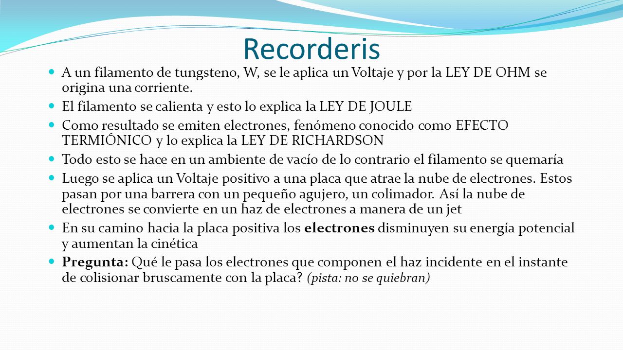Recorderis A un filamento de tungsteno, W, se le aplica un Voltaje y por la LEY DE OHM se origina una corriente.