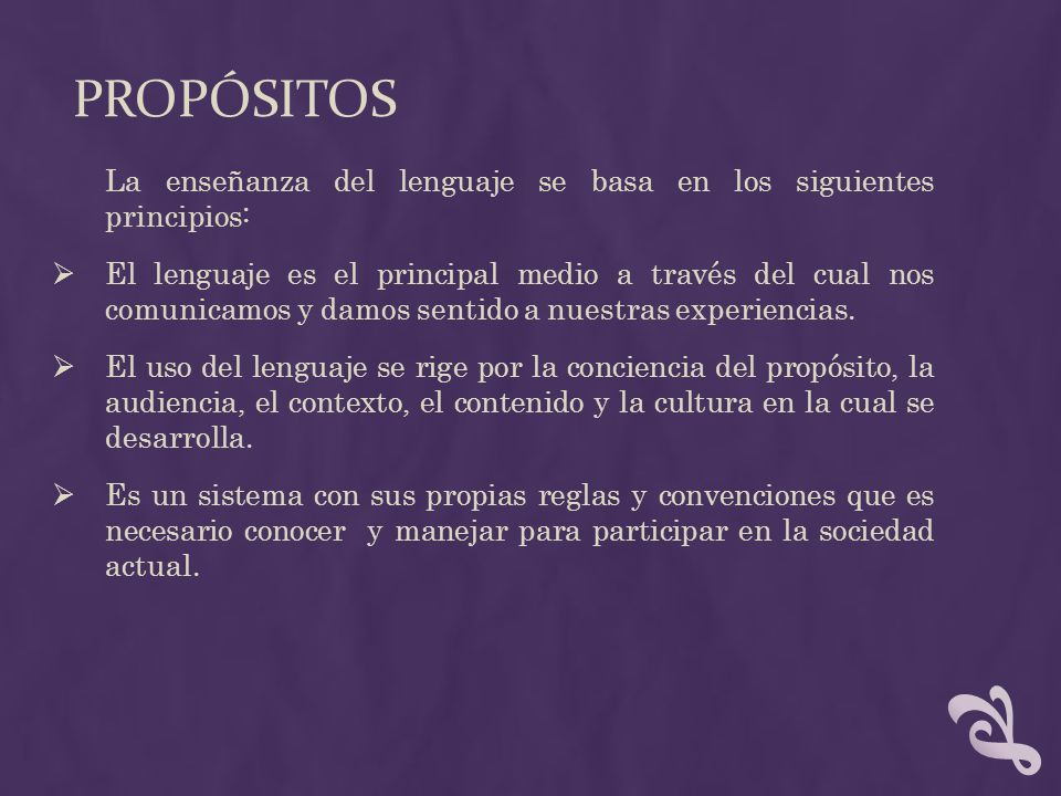 Propósitos La enseñanza del lenguaje se basa en los siguientes principios: