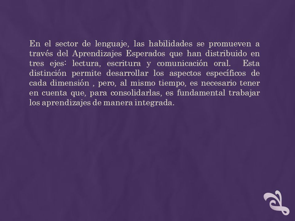En el sector de lenguaje, las habilidades se promueven a través del Aprendizajes Esperados que han distribuido en tres ejes: lectura, escritura y comunicación oral.