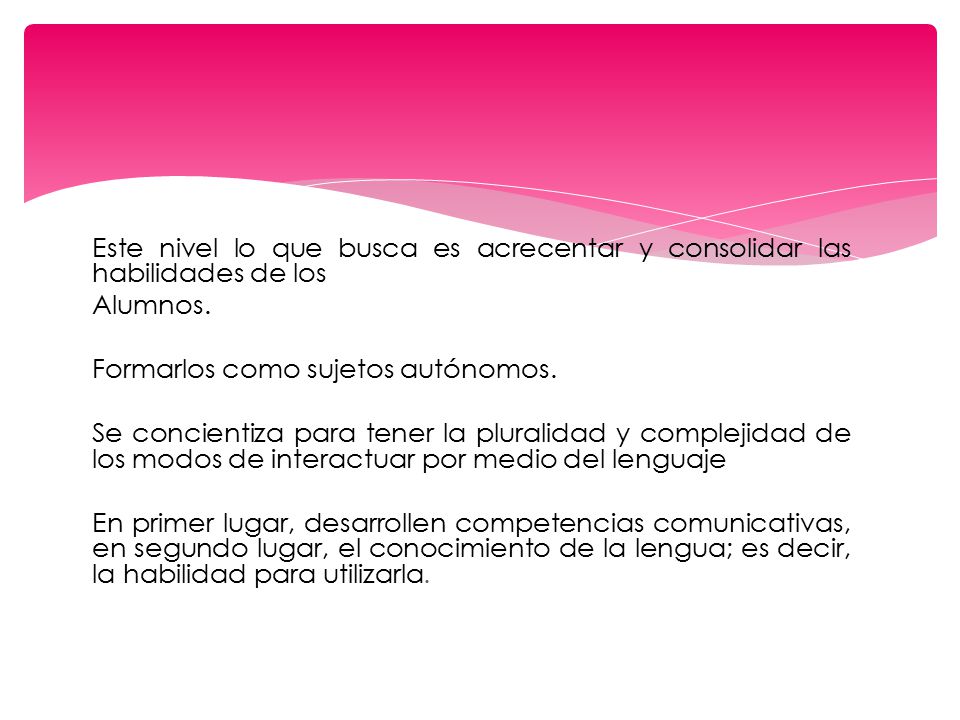 Este nivel lo que busca es acrecentar y consolidar las habilidades de los Alumnos.