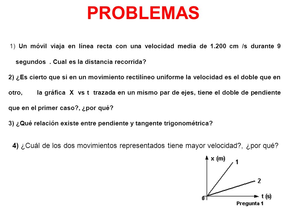 PROBLEMAS 1) Un móvil viaja en línea recta con una velocidad media de cm /s durante 9 segundos . Cual es la distancia recorrida