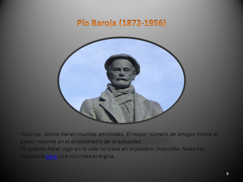 Pío Baroja ( ) Sólo los tontos tienen muchas amistades. El mayor número de amigos marca el grado máximo en el dinanómetro de la estupidez.