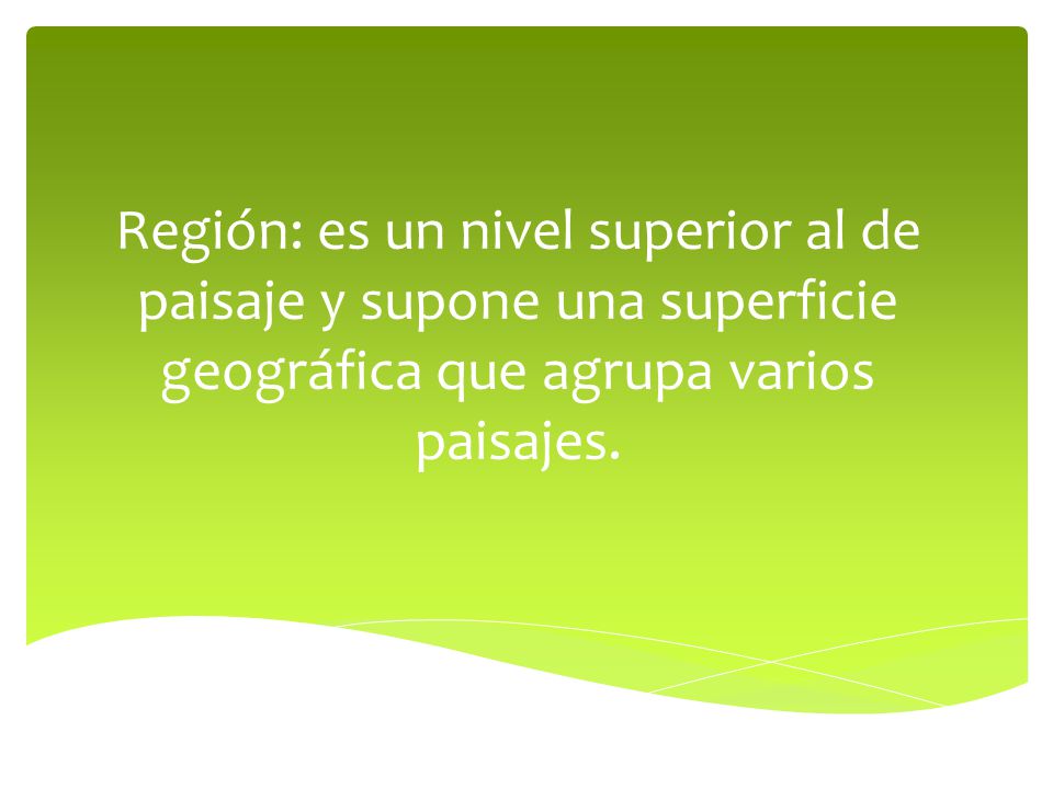 Región: es un nivel superior al de paisaje y supone una superficie geográfica que agrupa varios paisajes.