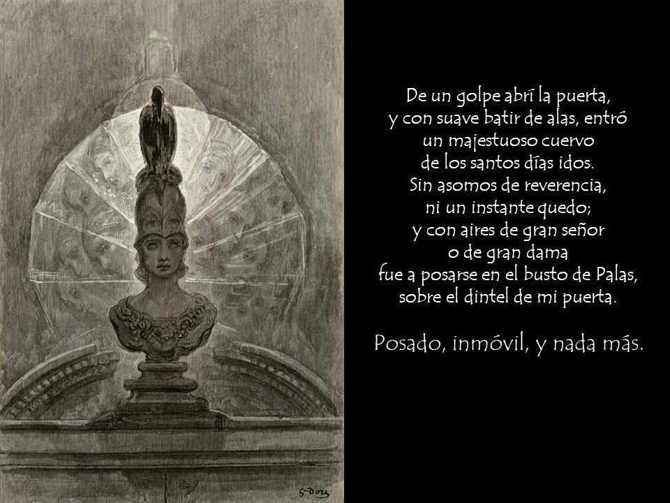De un golpe abrí la puerta, y con suave batir de alas, entró un majestuoso cuervo de los santos días idos.