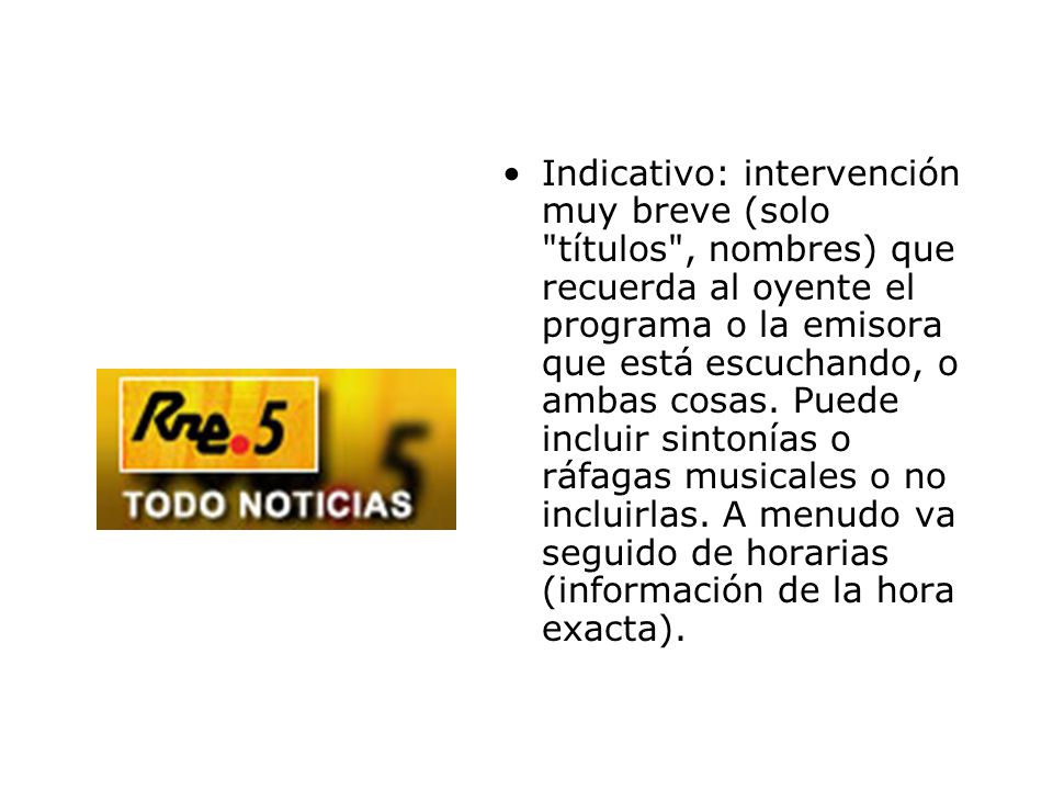 Indicativo: intervención muy breve (solo títulos , nombres) que recuerda al oyente el programa o la emisora que está escuchando, o ambas cosas.