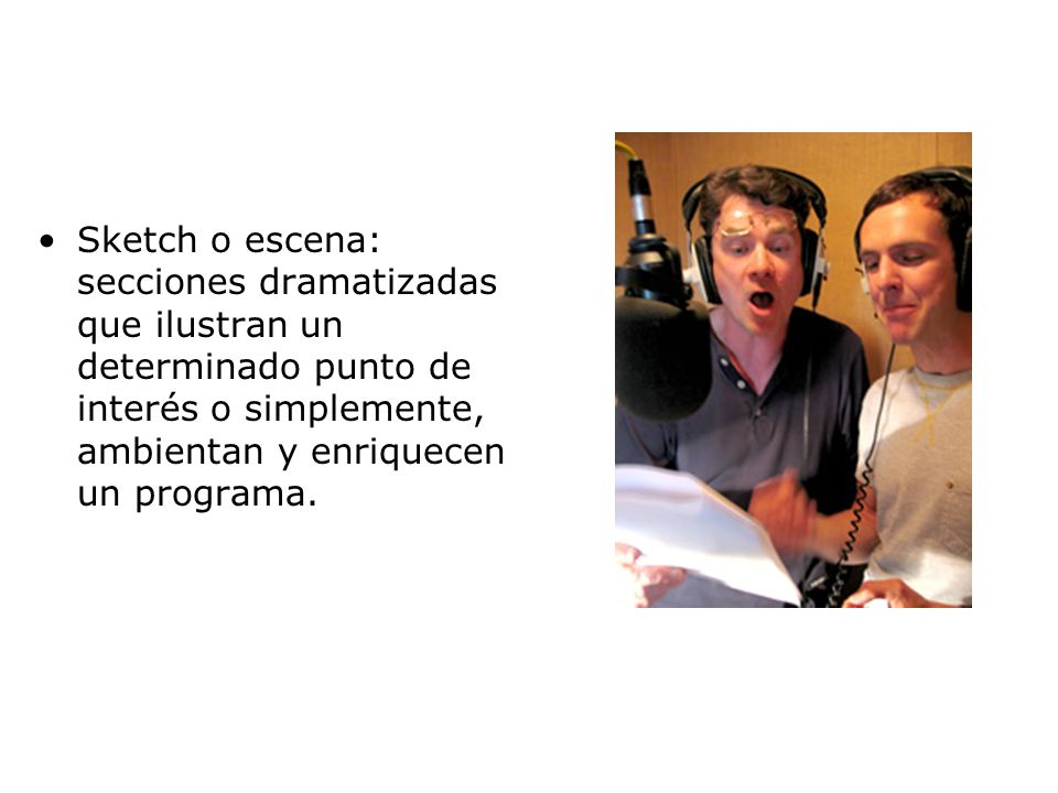Sketch o escena: secciones dramatizadas que ilustran un determinado punto de interés o simplemente, ambientan y enriquecen un programa.