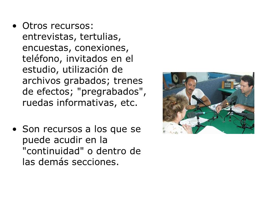 Otros recursos: entrevistas, tertulias, encuestas, conexiones, teléfono, invitados en el estudio, utilización de archivos grabados; trenes de efectos; pregrabados , ruedas informativas, etc.