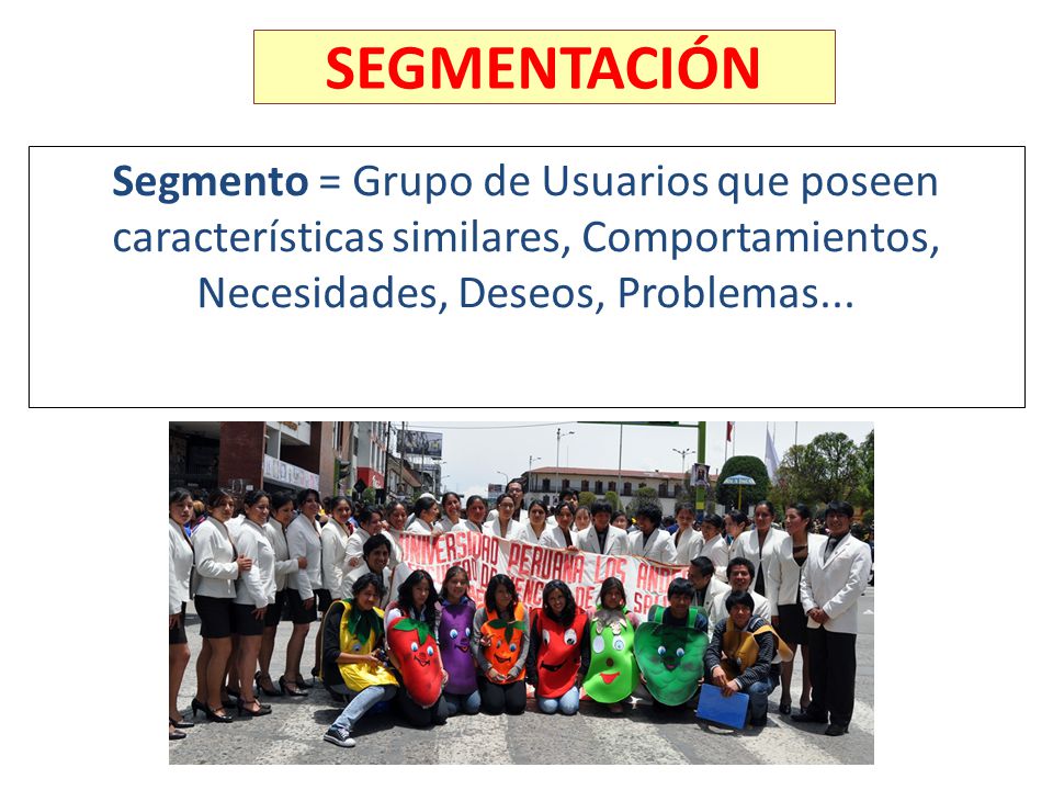 SEGMENTACIÓN Segmento = Grupo de Usuarios que poseen características similares, Comportamientos, Necesidades, Deseos, Problemas...