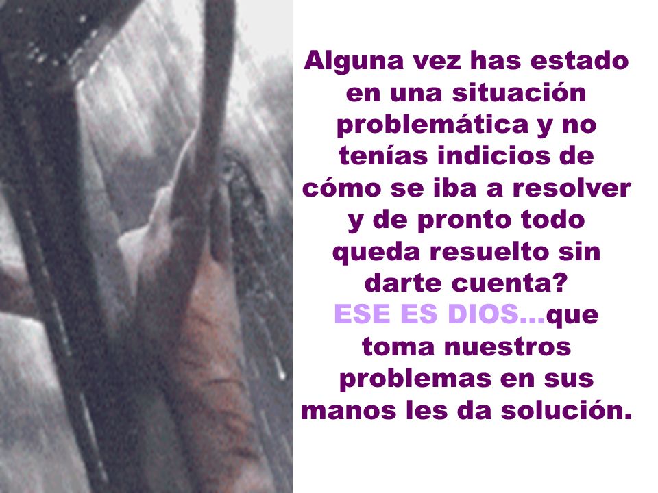 Alguna vez has estado en una situación problemática y no tenías indicios de cómo se iba a resolver y de pronto todo queda resuelto sin darte cuenta