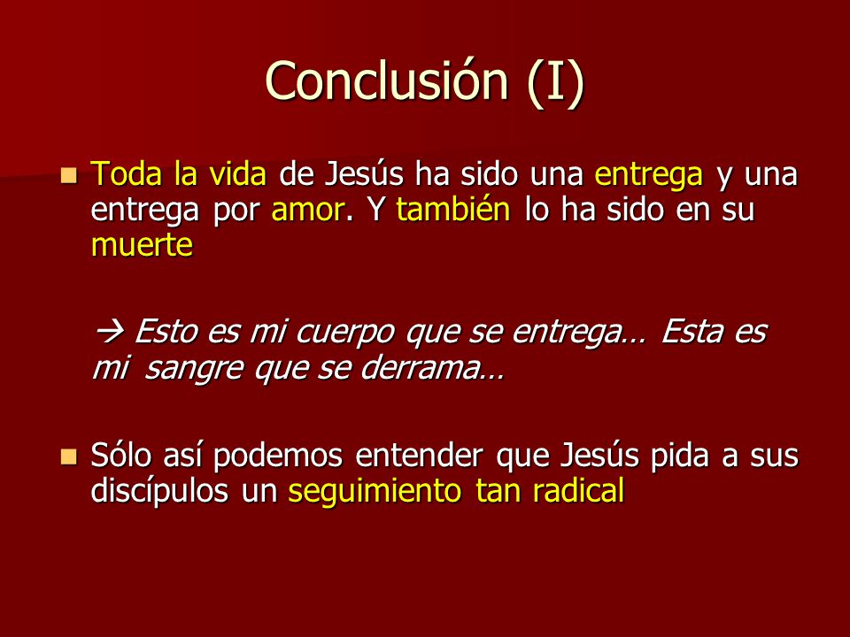Conclusión (I) Toda la vida de Jesús ha sido una entrega y una entrega por amor. Y también lo ha sido en su muerte.