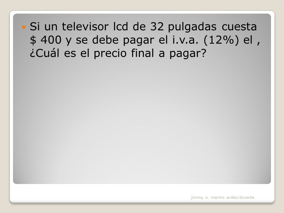 Si un televisor lcd de 32 pulgadas cuesta $ 400 y se debe pagar el i.v.a. (12%) el , ¿Cuál es el precio final a pagar