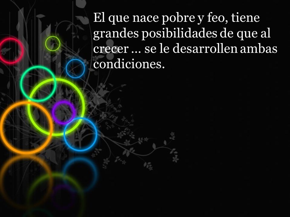 El que nace pobre y feo, tiene grandes posibilidades de que al crecer … se le desarrollen ambas condiciones.