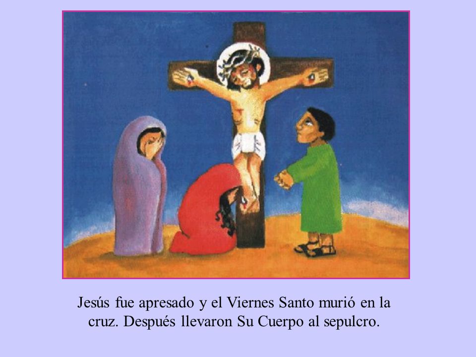 Jesús fue apresado y el Viernes Santo murió en la cruz