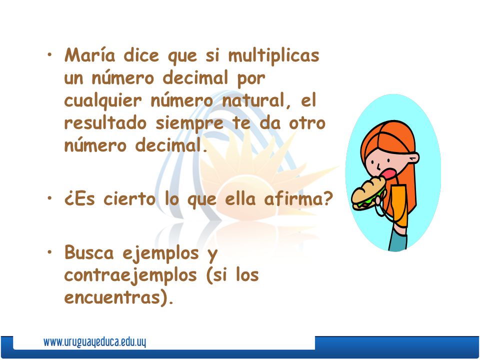 María dice que si multiplicas un número decimal por cualquier número natural, el resultado siempre te da otro número decimal.