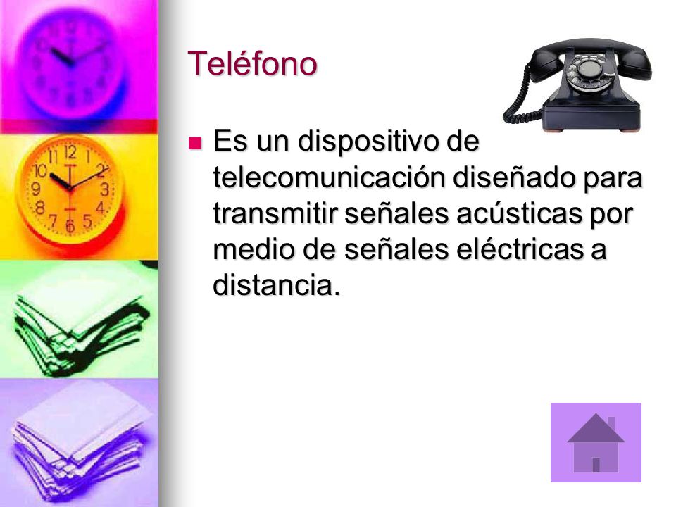 Teléfono Es un dispositivo de telecomunicación diseñado para transmitir señales acústicas por medio de señales eléctricas a distancia.
