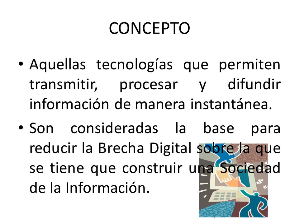 CONCEPTO Aquellas tecnologías que permiten transmitir, procesar y difundir información de manera instantánea.
