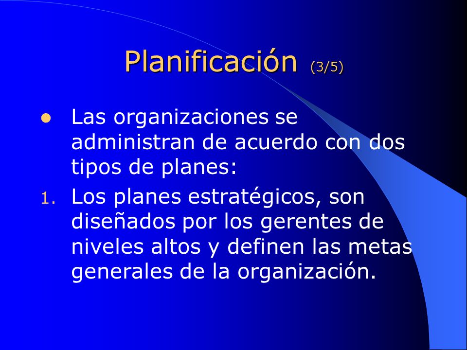 Planificación (3/5) Las organizaciones se administran de acuerdo con dos tipos de planes: