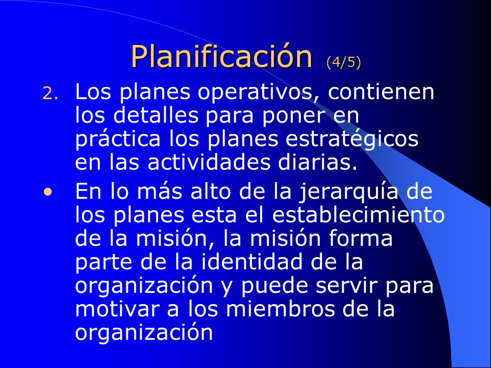 Planificación (4/5) Los planes operativos, contienen los detalles para poner en práctica los planes estratégicos en las actividades diarias.