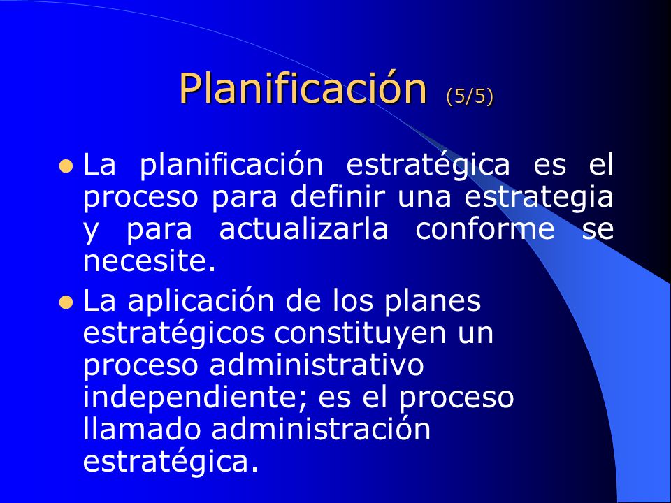 Planificación (5/5) La planificación estratégica es el proceso para definir una estrategia y para actualizarla conforme se necesite.