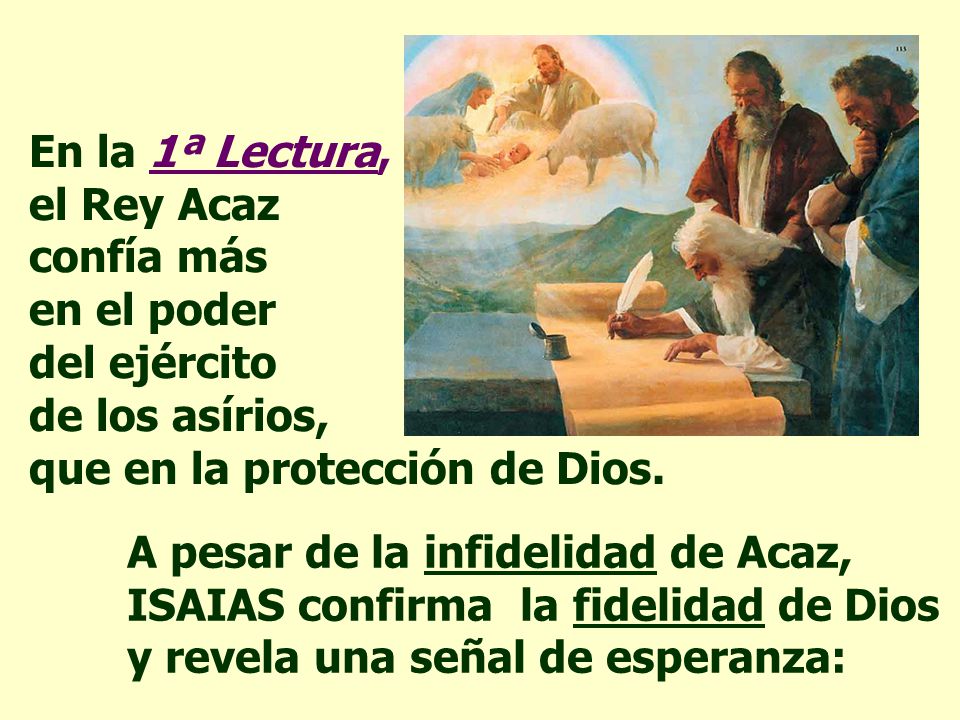 En la 1ª Lectura, el Rey Acaz confía más en el poder del ejército de los asírios, que en la protección de Dios.
