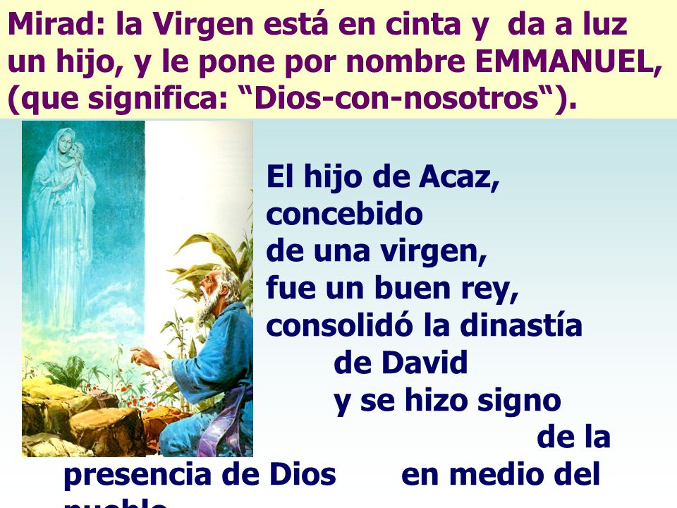 Mirad: la Virgen está en cinta y da a luz un hijo, y le pone por nombre EMMANUEL, (que significa: Dios-con-nosotros ).