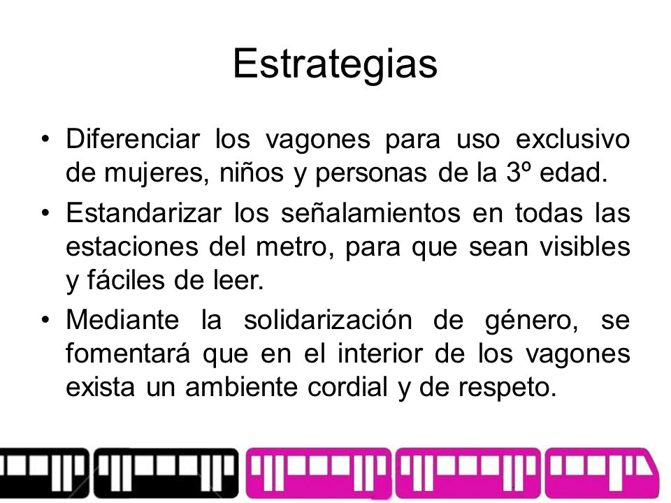 Estrategias Diferenciar los vagones para uso exclusivo de mujeres, niños y personas de la 3º edad.