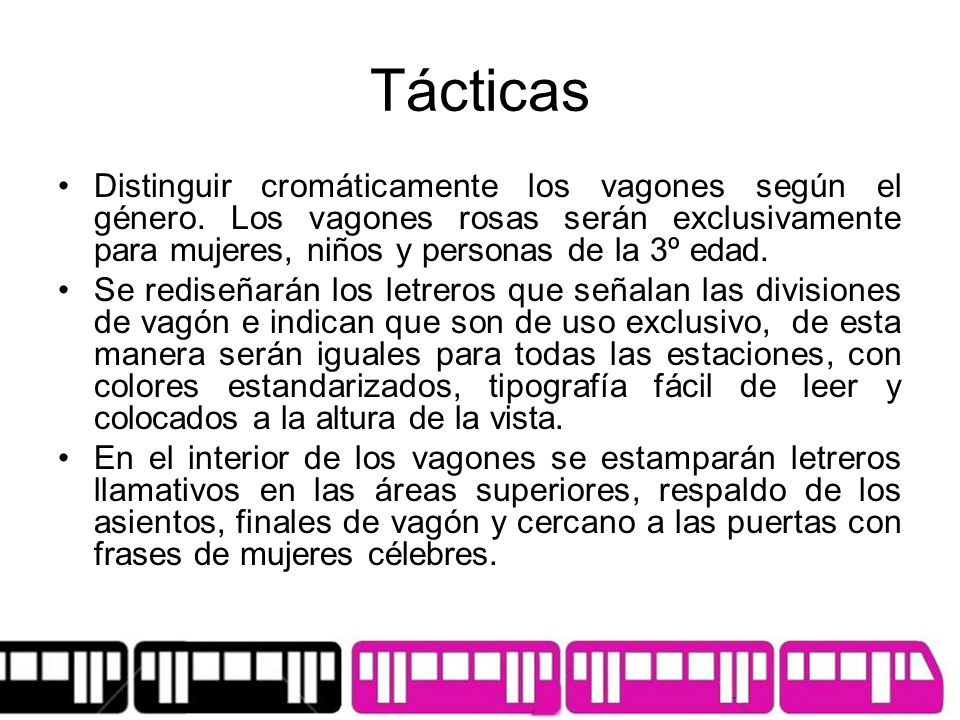Tácticas Distinguir cromáticamente los vagones según el género. Los vagones rosas serán exclusivamente para mujeres, niños y personas de la 3º edad.