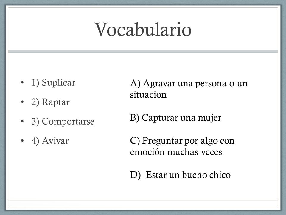 Vocabulario A) Agravar una persona o un situacion 1) Suplicar