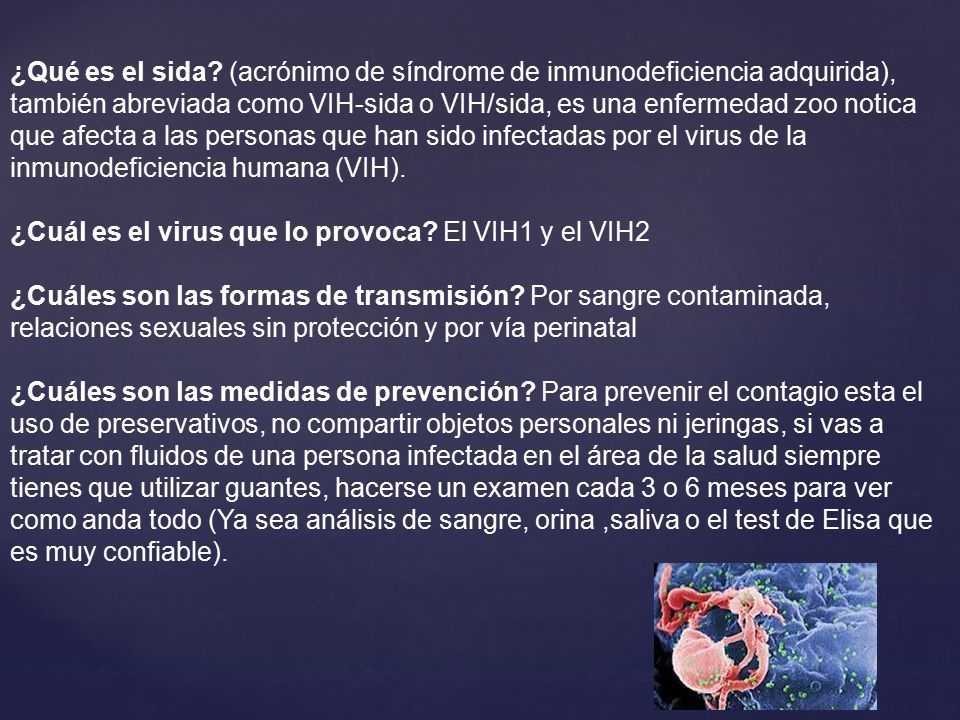 ¿Qué es el sida (acrónimo de síndrome de inmunodeficiencia adquirida), también abreviada como VIH-sida o VIH/sida, es una enfermedad zoo notica que afecta a las personas que han sido infectadas por el virus de la inmunodeficiencia humana (VIH).