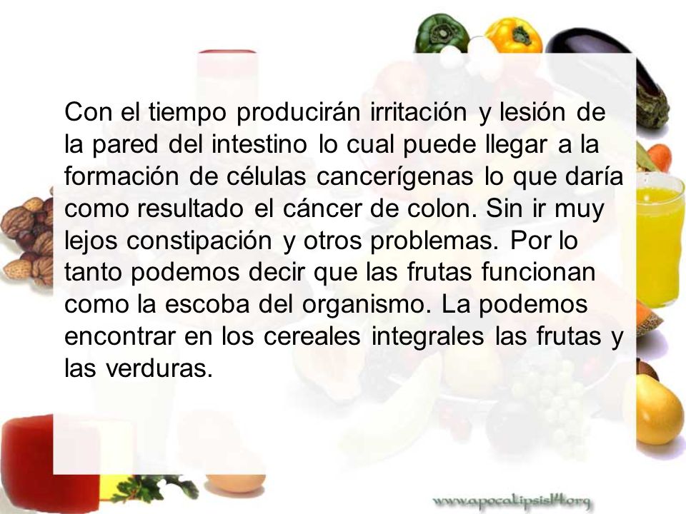 Con el tiempo producirán irritación y lesión de la pared del intestino lo cual puede llegar a la formación de células cancerígenas lo que daría como resultado el cáncer de colon.