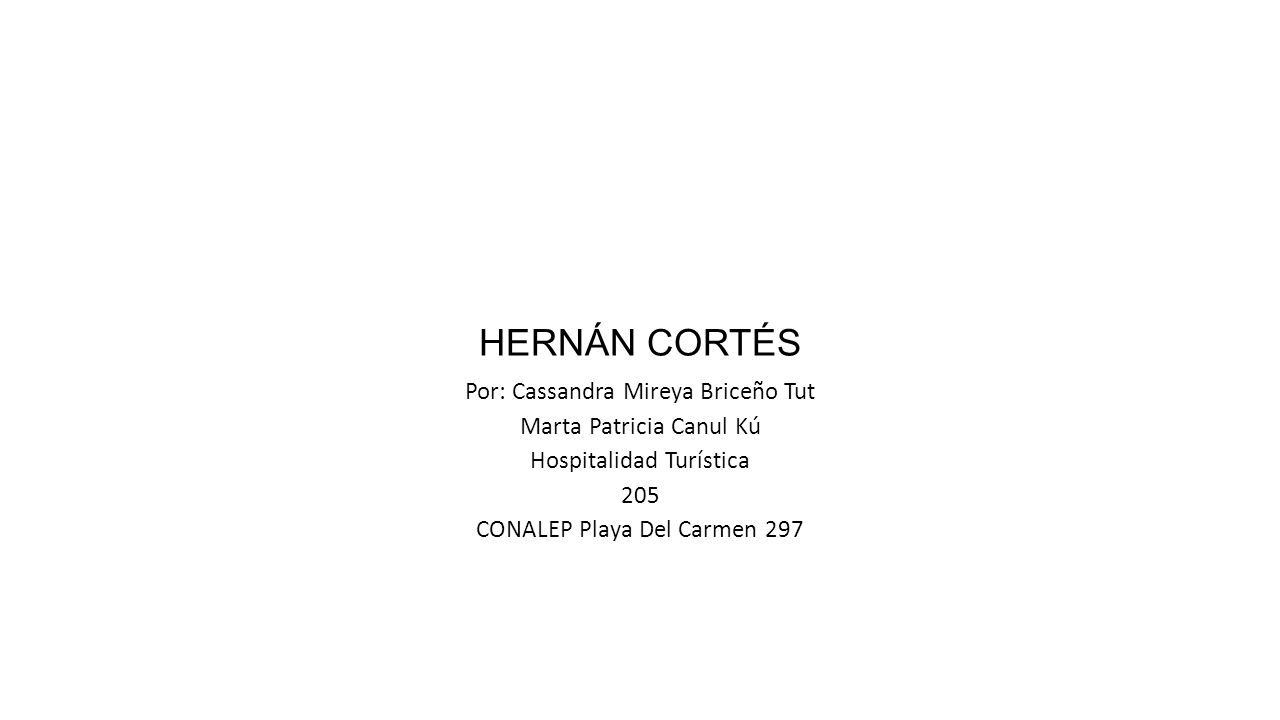 HERNÁN CORTÉS Por: Cassandra Mireya Briceño Tut