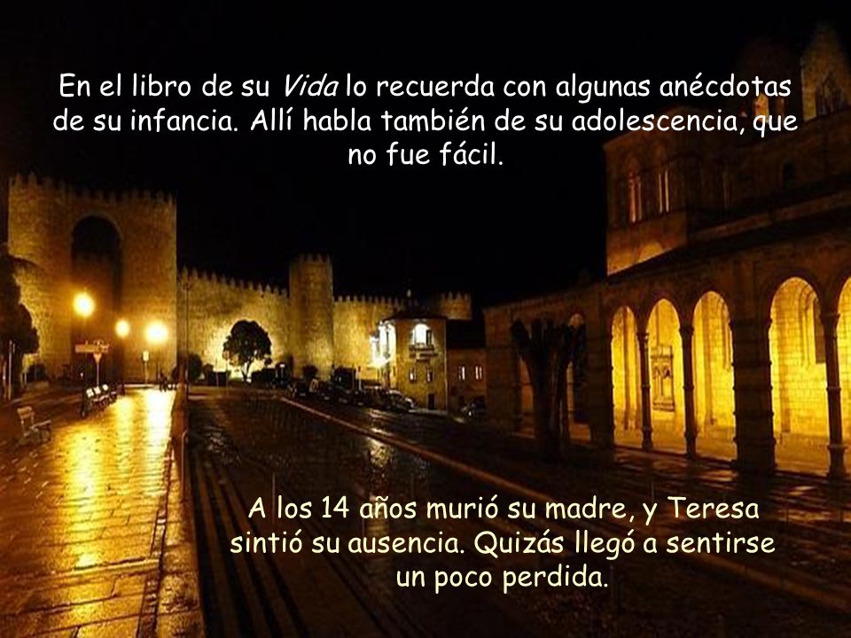 En el libro de su Vida lo recuerda con algunas anécdotas de su infancia. Allí habla también de su adolescencia, que no fue fácil.