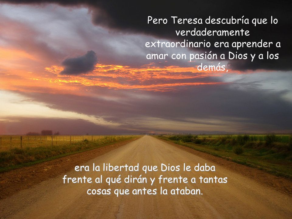 Pero Teresa descubría que lo verdaderamente extraordinario era aprender a amar con pasión a Dios y a los demás,