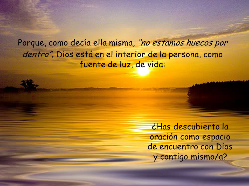 Porque, como decía ella misma, no estamos huecos por dentro , Dios está en el interior de la persona, como fuente de luz, de vida: