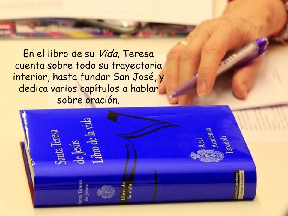 En el libro de su Vida, Teresa cuenta sobre todo su trayectoria interior, hasta fundar San José, y dedica varios capítulos a hablar sobre oración.