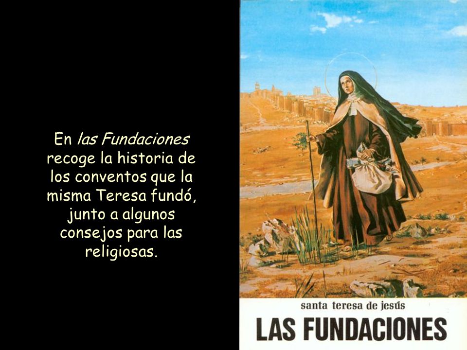 En las Fundaciones recoge la historia de los conventos que la misma Teresa fundó, junto a algunos consejos para las religiosas.