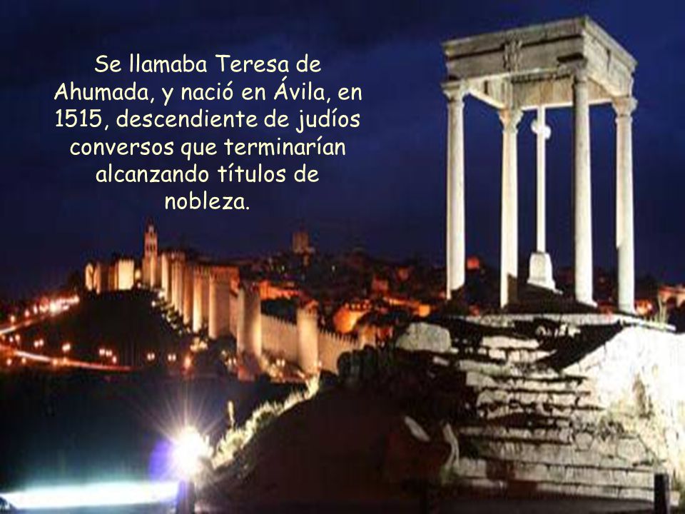 Se llamaba Teresa de Ahumada, y nació en Ávila, en 1515, descendiente de judíos conversos que terminarían alcanzando títulos de nobleza.