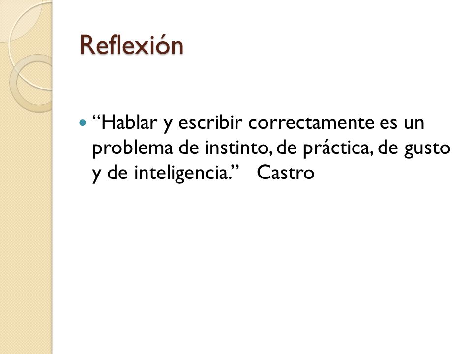 Reflexión Hablar y escribir correctamente es un problema de instinto, de práctica, de gusto y de inteligencia. Castro.