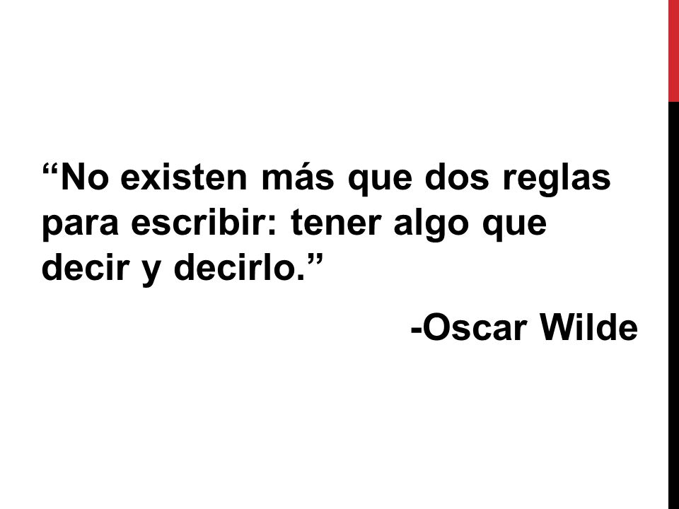 No existen más que dos reglas para escribir: tener algo que decir y decirlo. -Oscar Wilde