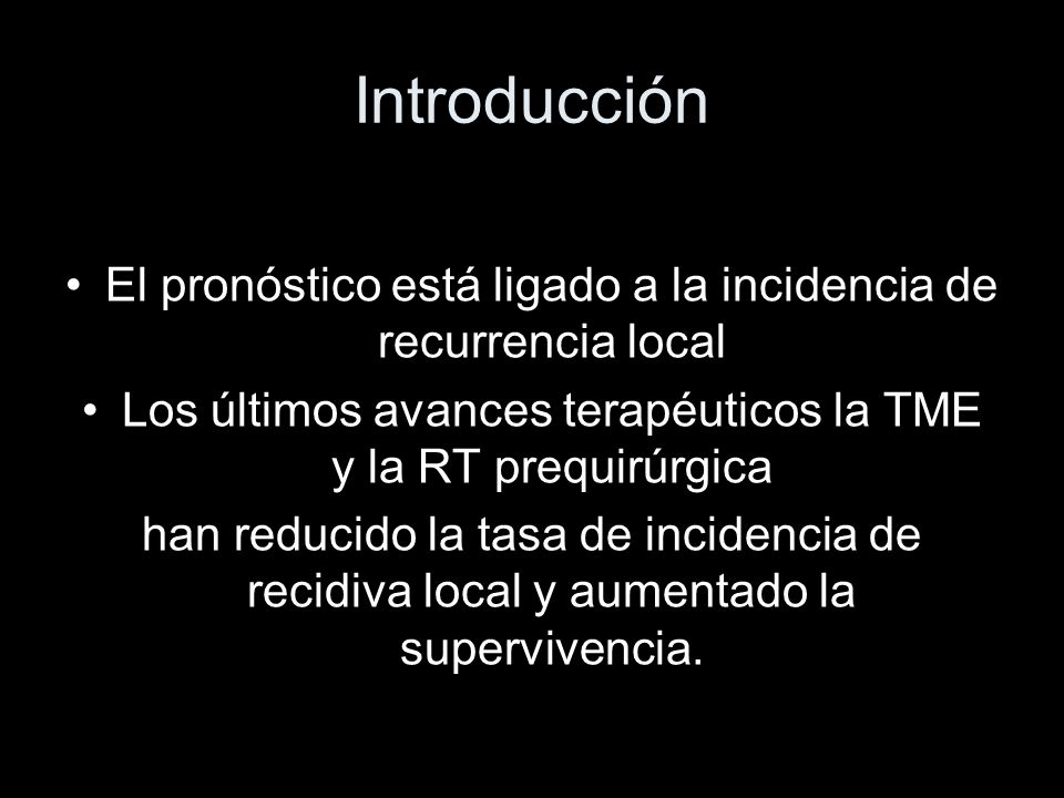 Introducción El pronóstico está ligado a la incidencia de recurrencia local. Los últimos avances terapéuticos la TME y la RT prequirúrgica.