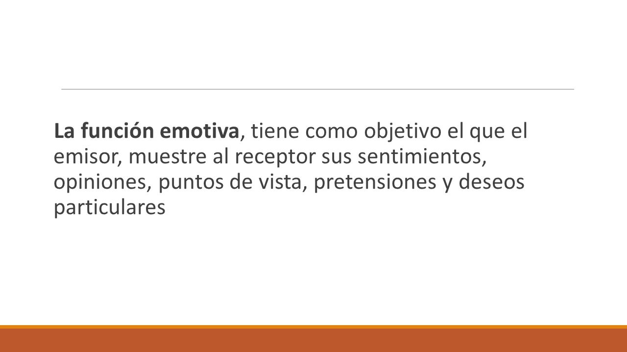 La función emotiva, tiene como objetivo el que el emisor, muestre al receptor sus sentimientos, opiniones, puntos de vista, pretensiones y deseos particulares